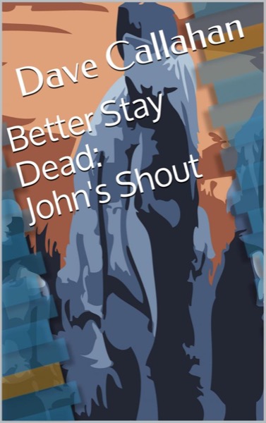 Better Stay Dead 1: John's Shout by Dave Callahan