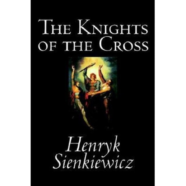 The Knights of the Cross, or, Krzyzacy: Historical Romance by Henryk Sienkiewicz