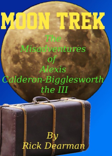 Moon Trek - The Misadventures of Alexis Calderon-Bigglesworth III by Rick Dearman