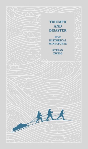 Triumph and Disaster: Five Historical Miniatures by Stefan Zweig