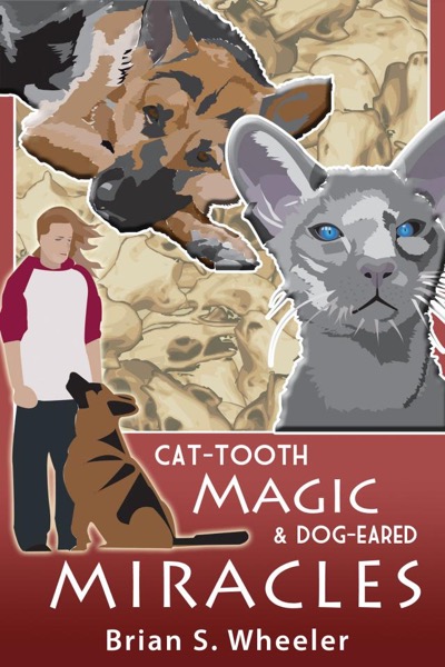 Cat-Tooth Magic and Dog-Eared Miracles by Brian S. Wheeler