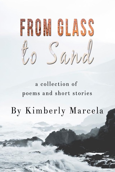 Glass to Sand: A collection of poems and short stories by Kimberly Marcela