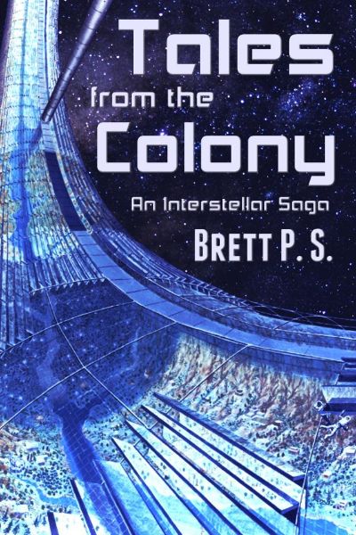 Tales from the Colony: An Interstellar Saga by Brett P. S.