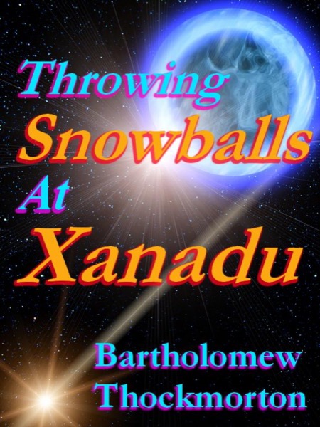 Throwing Snowballs at Xanadu by Bartholomew Thockmorton