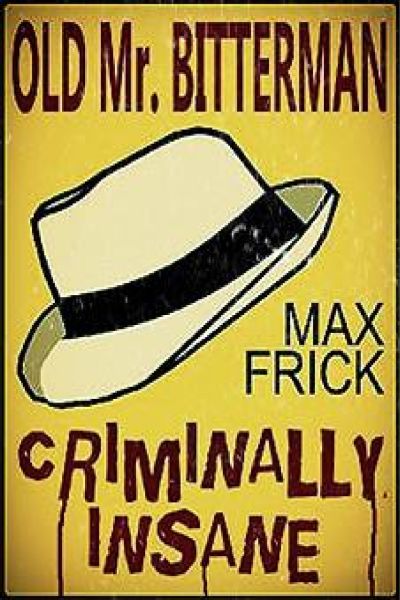 Old Mr Bitterman: Criminally Insane by Max Frick