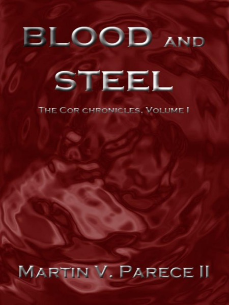 Blood and Steel (The Cor Chronicles Volume I) by Martin Parece II