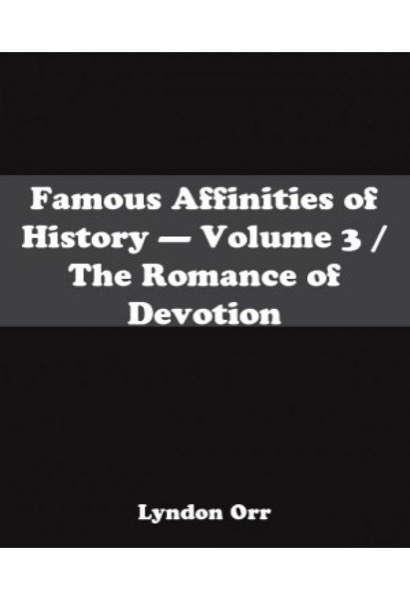 Famous Affinities of History: The Romance of Devotion. Volume 3 by Lyndon Orr