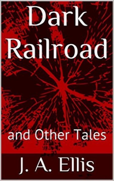 Dark Railroad and Other Tales by JA Ellis