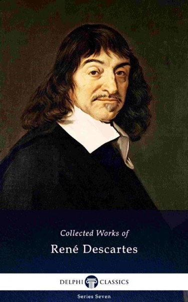 Delphi Collected Works of René Descartes by René Descartes