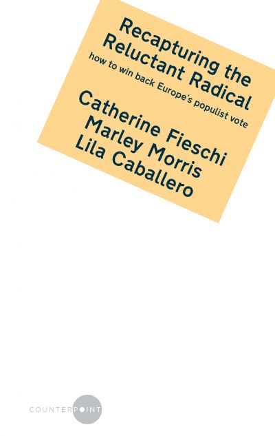 Recapturing the Reluctant Radical: how to win back Europe’s populist vote by Catherine Fieschi, Marley Morris and Lila Caballero by Counterpoint