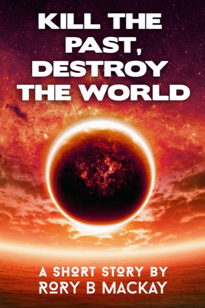 Kill the Past, Destroy the World by Rory Mackay