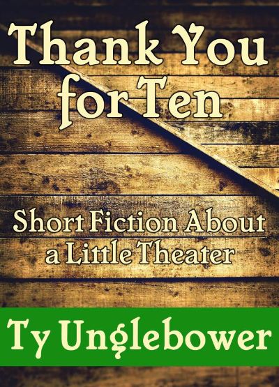 Thank You for Ten: Short Fiction About a Little Theater by Ty Unglebower