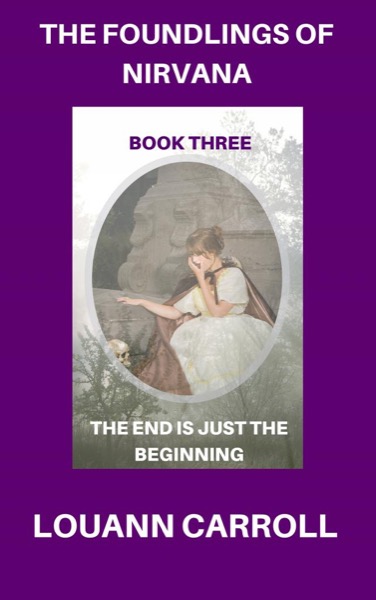 The Foundlings of Nirvana, Book Three, The End is Just the Beginning by Louann Carroll