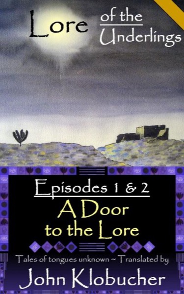 Lore of the Underlings: Episodes 1 & 2 ~ A Door to the Lore by John Klobucher