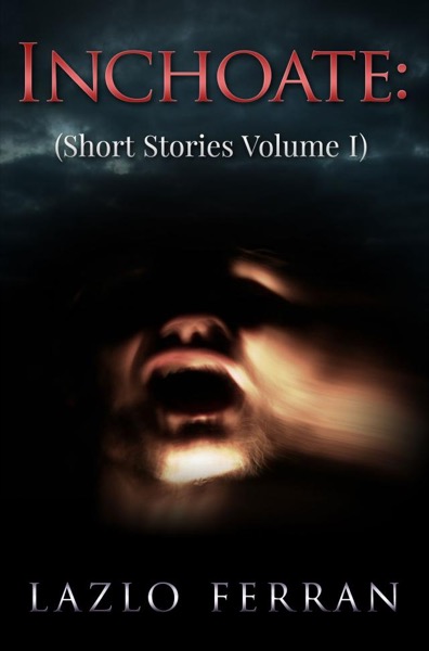 Inchoate: (Short Stories Volume I) by Lazlo Ferran