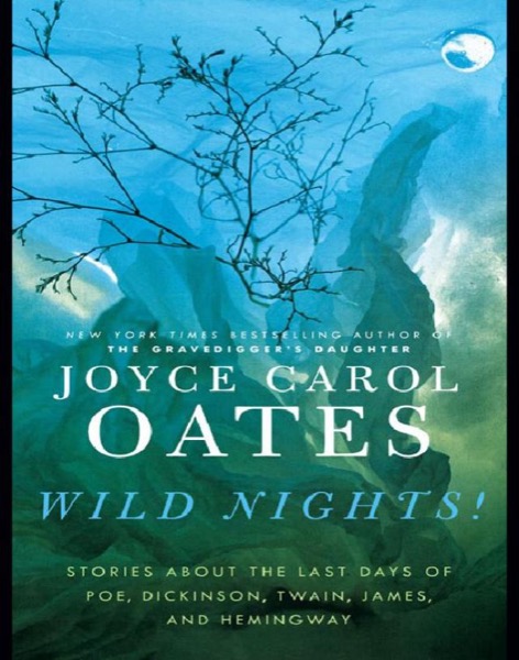 Wild Nights!: Stories About the Last Days of Poe, Dickinson, Twain, James, and Hemingway by Joyce Carol Oates