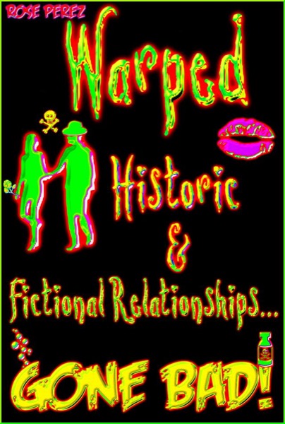 Warped: Historic & Fictional Relationships Gone Bad! by Rose Perez