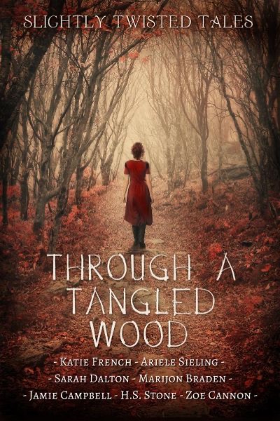 Through a Tangled Wood by Jamie Campbell, Katie French, Ariele Sieling, Sarah Dalton, Marijon Braden, H. S. Stone, & Zoe Cannon