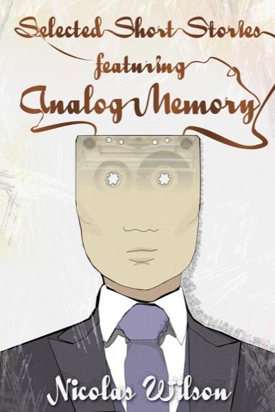 Selected Short Stories Featuring Analog Memory by Nicolas Wilson