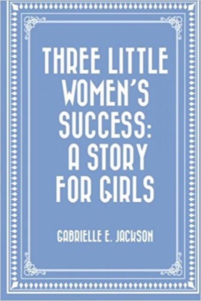 Three Little Women: A Story for Girls by Gabrielle E. Jackson