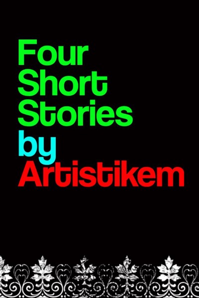 Four Short Stories by Artistikem by Astrid 'Artistikem' Cruz