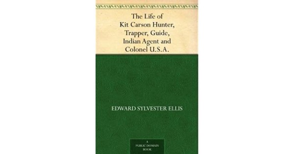 The Life of Kit Carson: Hunter, Trapper, Guide, Indian Agent and Colonel U.S.A. by Edward Sylvester Ellis