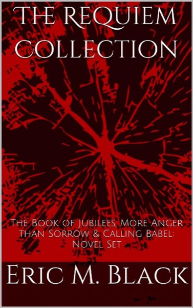 The Requiem Collection: The Book of Jubilees, More Anger Than Sorrow & Calling Babel by Eric Black