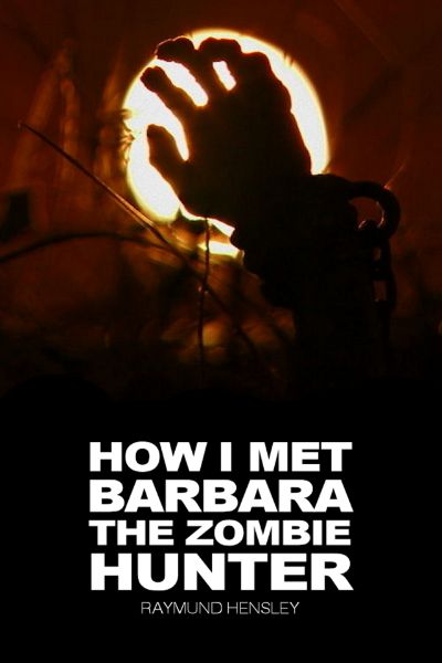 How I Met Barbara The Zombie Hunter by Raymund Hensley