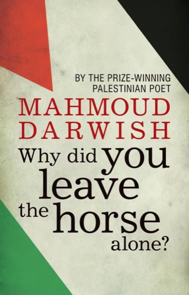 Why Did You Leave the Horse Alone? by Mahmoud Darwish