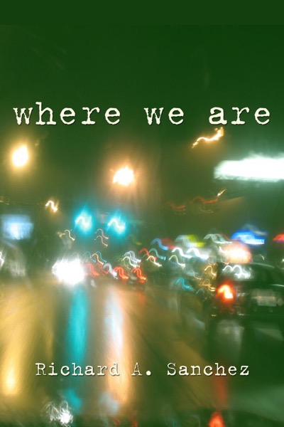 Where We Are:  A Short Story by Richard A. Sanchez