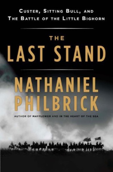 The Last Stand: Custer, Sitting Bull and the Battle of the Little Big Horn by Nathaniel Philbrick