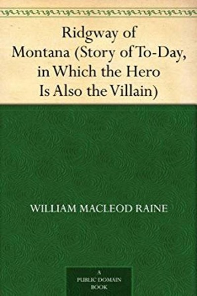 Ridgway of Montana (Story of To-Day, in Which the Hero Is Also the Villain) by William MacLeod Raine