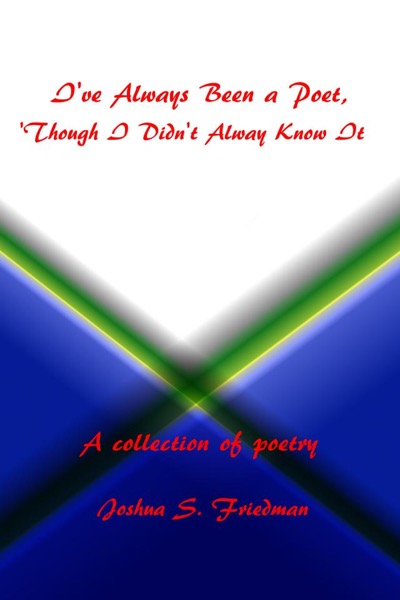 I've Always Been a Poet, 'Though I Didn't Always Know It by Joshua S. Friedman