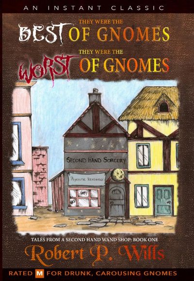 Tales From a Second Hand Wand Shop- Book 1: They Were the Best of Gnomes. They Were the Worst of Gnomes. by Robert P. Wills