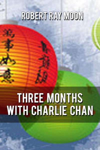 Three Months With Charley Chan by Robert Ray Moon