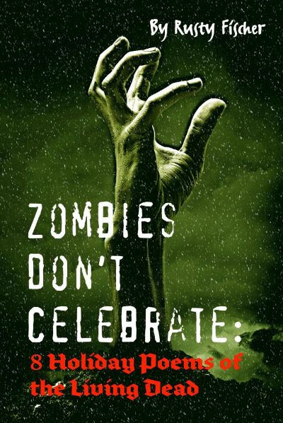 Zombies Don't Celebrate: 8 Holiday Poems by Rusty Fischer