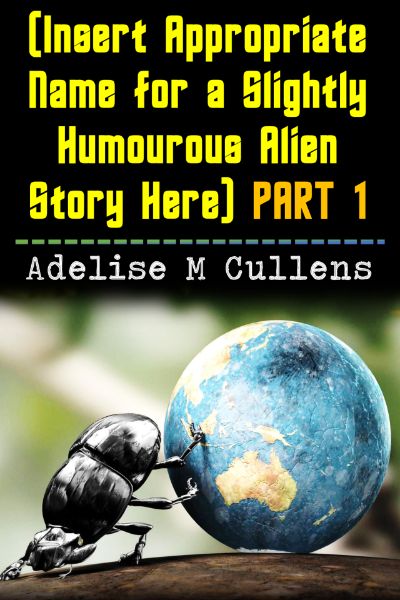 (Insert Appropriate Name for a Slightly Humourous Alien Story Here) Part 1 by Adelise M Cullens