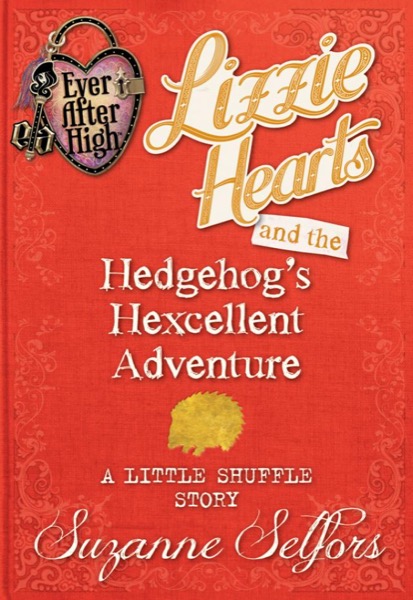 Ever After High: Lizzie Hearts and the Hedgehog’s Hexcellent Adventure: A Little Shuffle Story by Suzanne Selfors