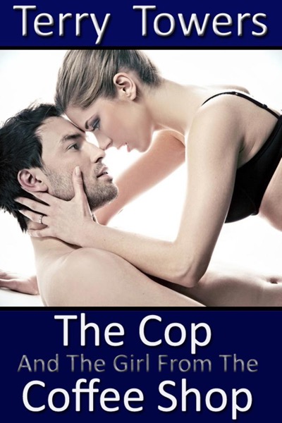 The Cop And The Girl From The Coffee Shop by Terry Towers