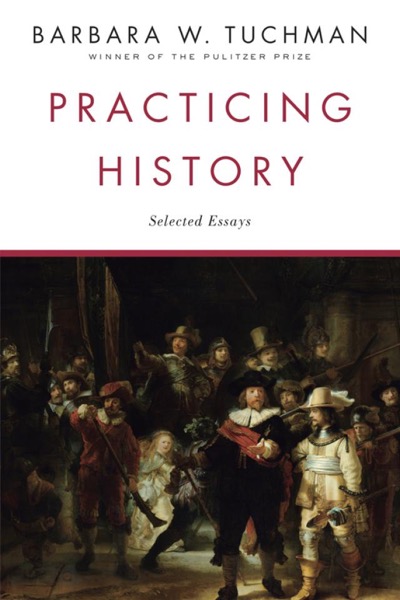 Practicing History: Selected Essays by Barbara W. Tuchman