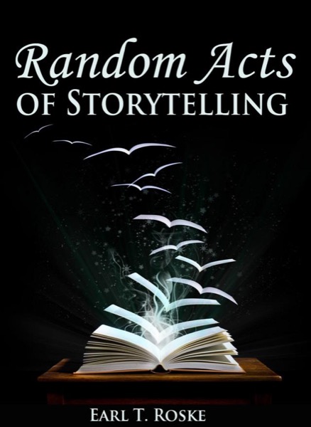 Random Acts Of Storytelling by Earl T. Roske