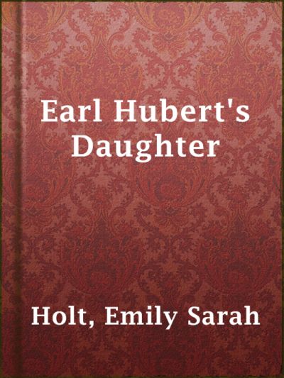 Earl Hubert's Daughter by Emily Sarah Holt