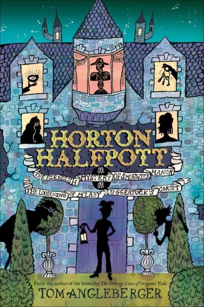 Horton Halfpott; Or, the Fiendish Mystery of Smugwick Manor; Or, the Loosening of M’Lady Luggertuck’s Corset by Tom Angleberger