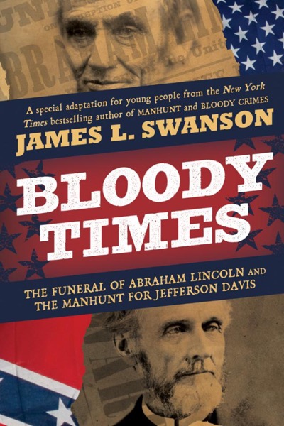 Bloody Times: The Funeral of Abraham Lincoln and the Manhunt for Jefferson Davis by James L. Swanson