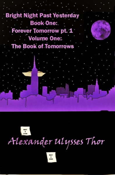 Bright Night Past Yesterday: Book One of Forever Tomorrow, Volume One of The Book of Tomorrows by Alexander Ulysses Thor