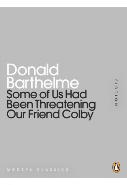 Some of Us Had Been Threatening Our Friend Colby by Donald Barthelme