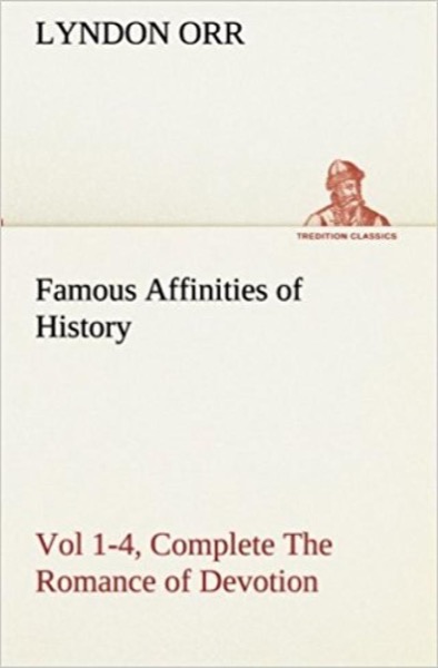 Famous Affinities of History: The Romance of Devotion. Volume 1 by Lyndon Orr