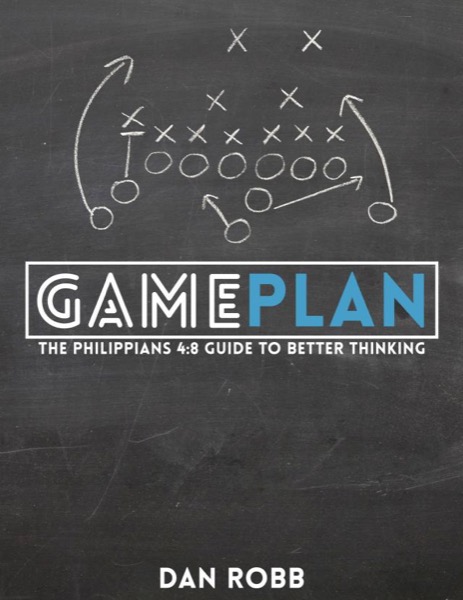 Game Plan: The Philippians 4:8 Guide to Better Thinking by Dan Robb