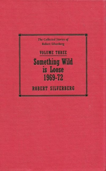 The Collected Stories of Robert Silverberg, Volume 3: Something Wild Is Loose: 1969-72 by Robert Silverberg