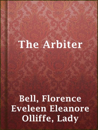 The Arbiter: A Novel by Lady Florence Eveleen Eleanore Olliffe Bell